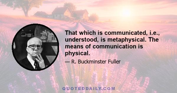 That which is communicated, i.e., understood, is metaphysical. The means of communication is physical.