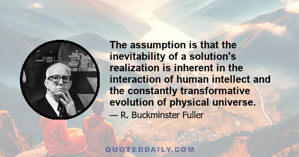 The assumption is that the inevitability of a solution's realization is inherent in the interaction of human intellect and the constantly transformative evolution of physical universe.