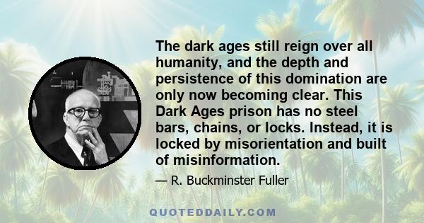 The dark ages still reign over all humanity, and the depth and persistence of this domination are only now becoming clear. This Dark Ages prison has no steel bars, chains, or locks. Instead, it is locked by