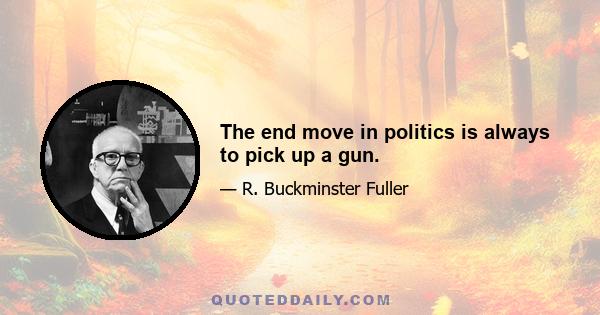 The end move in politics is always to pick up a gun.