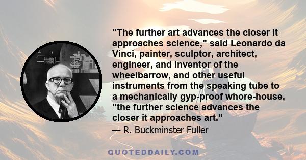 The further art advances the closer it approaches science, said Leonardo da Vinci, painter, sculptor, architect, engineer, and inventor of the wheelbarrow, and other useful instruments from the speaking tube to a