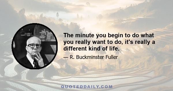 The minute you begin to do what you really want to do, it's really a different kind of life.