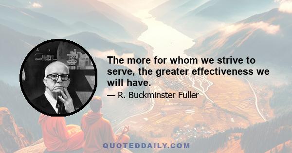 The more for whom we strive to serve, the greater effectiveness we will have.