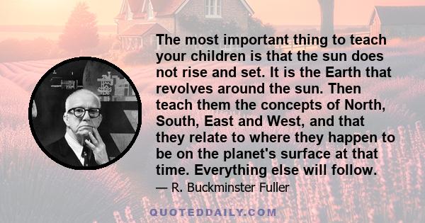 The most important thing to teach your children is that the sun does not rise and set. It is the Earth that revolves around the sun. Then teach them the concepts of North, South, East and West, and that they relate to