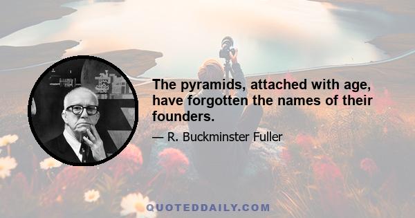 The pyramids, attached with age, have forgotten the names of their founders.