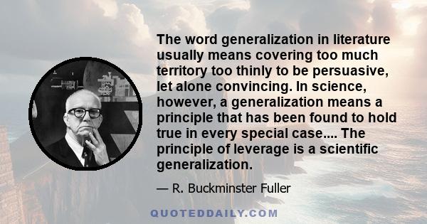 The word generalization in literature usually means covering too much territory too thinly to be persuasive, let alone convincing. In science, however, a generalization means a principle that has been found to hold true 