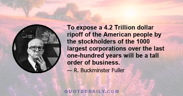 To expose a 4.2 Trillion dollar ripoff of the American people by the stockholders of the 1000 largest corporations over the last one-hundred years will be a tall order of business.