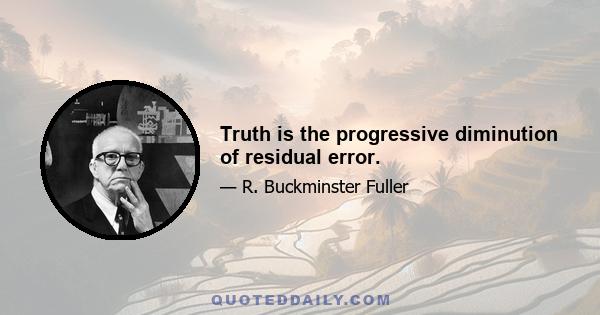 Truth is the progressive diminution of residual error.