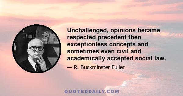 Unchallenged, opinions became respected precedent then exceptionless concepts and sometimes even civil and academically accepted social law.