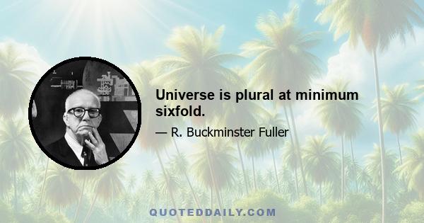 Universe is plural at minimum sixfold.