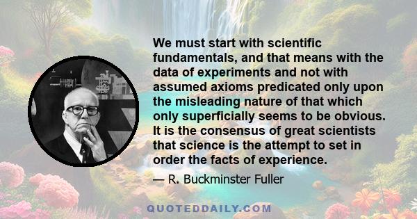 We must start with scientific fundamentals, and that means with the data of experiments and not with assumed axioms predicated only upon the misleading nature of that which only superficially seems to be obvious. It is