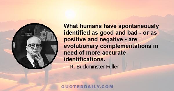 What humans have spontaneously identified as good and bad - or as positive and negative - are evolutionary complementations in need of more accurate identifications.