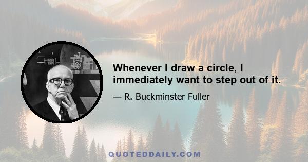 Whenever I draw a circle, I immediately want to step out of it.