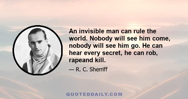 An invisible man can rule the world. Nobody will see him come, nobody will see him go. He can hear every secret, he can rob, rapeand kill.