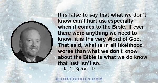 It is false to say that what we don’t know can’t hurt us, especially when it comes to the Bible. If ever there were anything we need to know, it is the very Word of God. That said, what is in all likelihood worse than