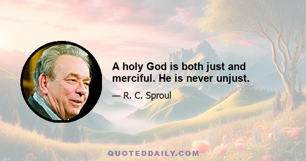 A holy God is both just and merciful. He is never unjust.