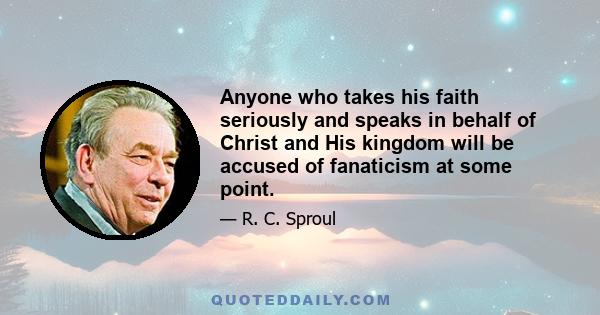 Anyone who takes his faith seriously and speaks in behalf of Christ and His kingdom will be accused of fanaticism at some point.