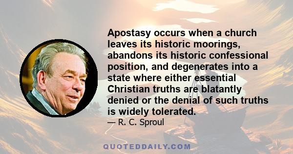 Apostasy occurs when a church leaves its historic moorings, abandons its historic confessional position, and degenerates into a state where either essential Christian truths are blatantly denied or the denial of such