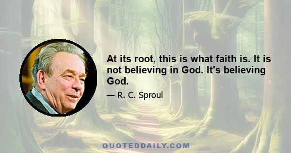 At its root, this is what faith is. It is not believing in God. It's believing God.