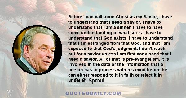 Before I can call upon Christ as my Savior, I have to understand that I need a savior. I have to understand that I am a sinner. I have to have some understanding of what sin is.I have to understand that God exists. I