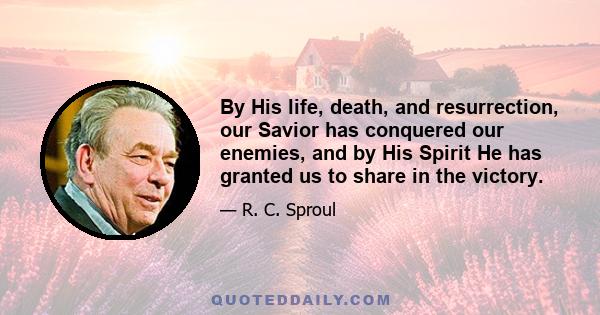 By His life, death, and resurrection, our Savior has conquered our enemies, and by His Spirit He has granted us to share in the victory.