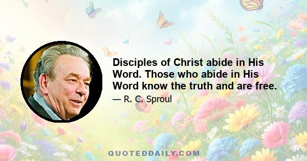 Disciples of Christ abide in His Word. Those who abide in His Word know the truth and are free.