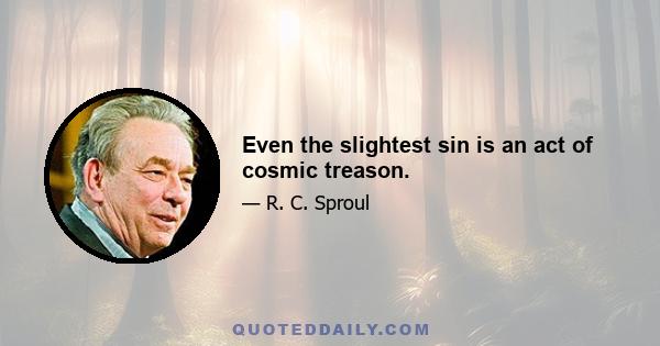 Even the slightest sin is an act of cosmic treason.