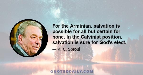 For the Arminian, salvation is possible for all but certain for none. In the Calvinist position, salvation is sure for God's elect.