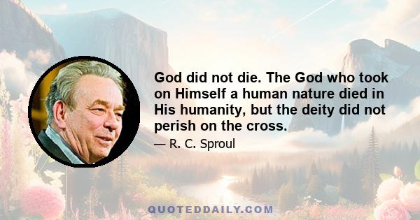 God did not die. The God who took on Himself a human nature died in His humanity, but the deity did not perish on the cross.