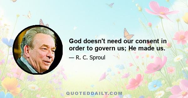 God doesn't need our consent in order to govern us; He made us.