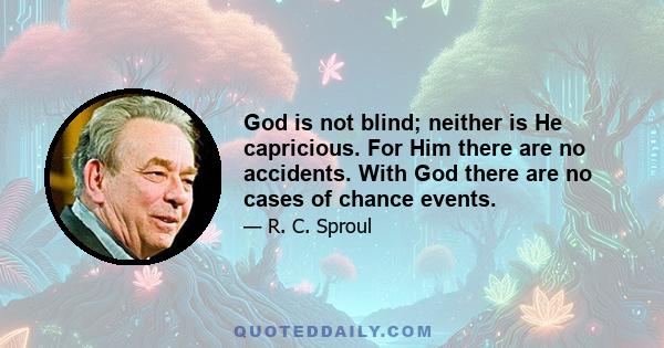 God is not blind; neither is He capricious. For Him there are no accidents. With God there are no cases of chance events.