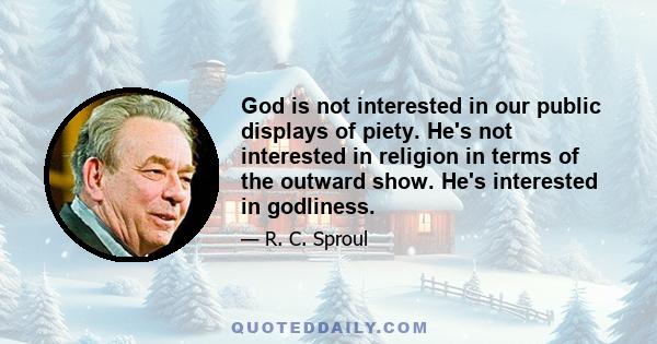 God is not interested in our public displays of piety. He's not interested in religion in terms of the outward show. He's interested in godliness.