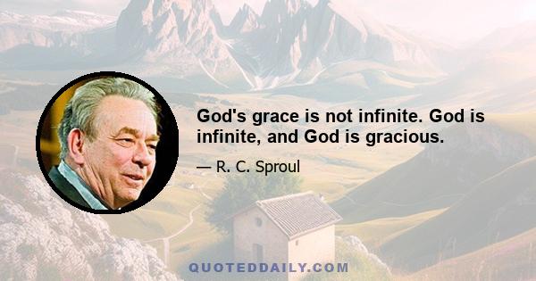 God's grace is not infinite. God is infinite, and God is gracious.