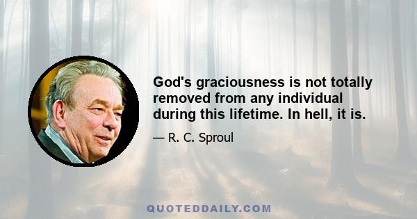 God's graciousness is not totally removed from any individual during this lifetime. In hell, it is.