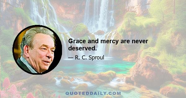 Grace and mercy are never deserved.