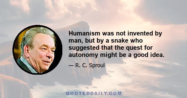 Humanism was not invented by man, but by a snake who suggested that the quest for autonomy might be a good idea.