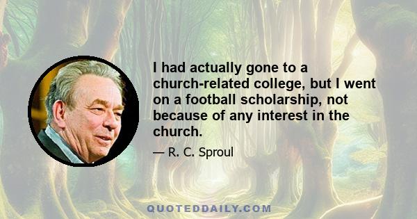 I had actually gone to a church-related college, but I went on a football scholarship, not because of any interest in the church.