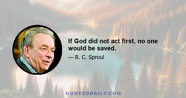 If God did not act first, no one would be saved.