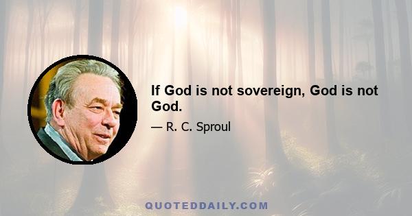 If God is not sovereign, God is not God.