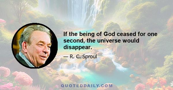 If the being of God ceased for one second, the universe would disappear.