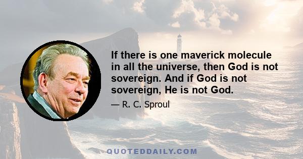 If there is one maverick molecule in all the universe, then God is not sovereign. And if God is not sovereign, He is not God.