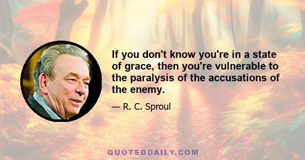 If you don't know you're in a state of grace, then you're vulnerable to the paralysis of the accusations of the enemy.