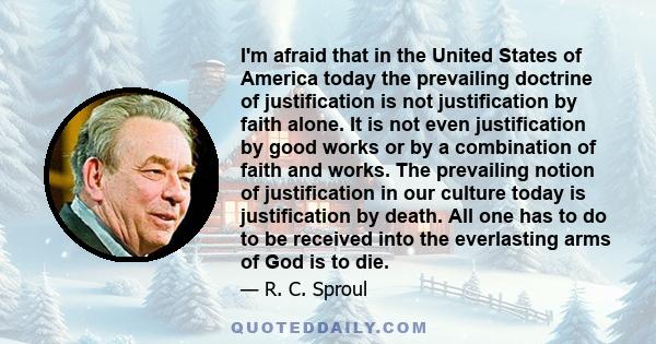 I'm afraid that in the United States of America today the prevailing doctrine of justification is not justification by faith alone. It is not even justification by good works or by a combination of faith and works. The