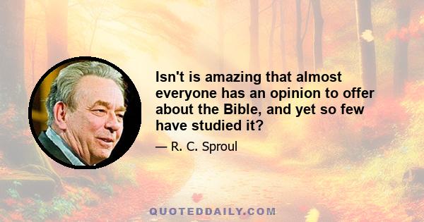 Isn't is amazing that almost everyone has an opinion to offer about the Bible, and yet so few have studied it?