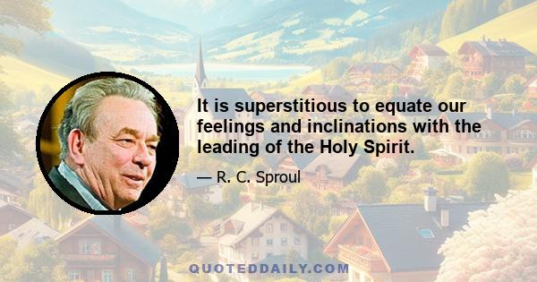 It is superstitious to equate our feelings and inclinations with the leading of the Holy Spirit.