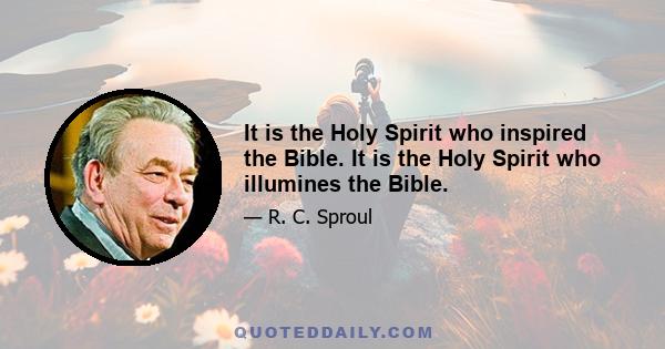 It is the Holy Spirit who inspired the Bible. It is the Holy Spirit who illumines the Bible.