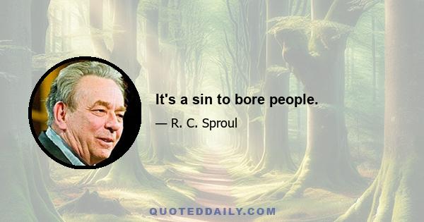 It's a sin to bore people.