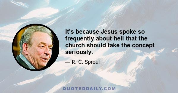 It's because Jesus spoke so frequently about hell that the church should take the concept seriously.