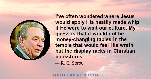 I’ve often wondered where Jesus would apply His hastily made whip if He were to visit our culture. My guess is that it would not be money-changing tables in the temple that would feel His wrath, but the display racks in 