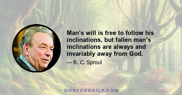 Man’s will is free to follow his inclinations, but fallen man’s inclinations are always and invariably away from God.